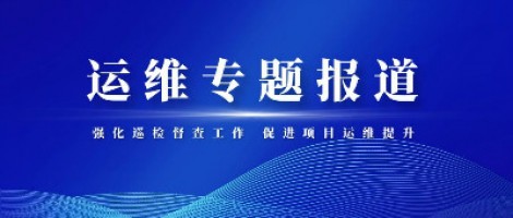 運維專題報道 | 同陽科技積極推進項目巡檢督查整改工作